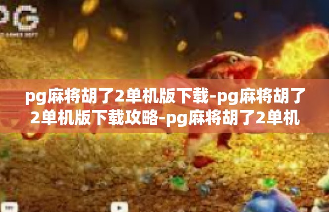 pg麻将胡了2单机版下载-pg麻将胡了2单机版下载攻略-pg麻将胡了2单机版下载