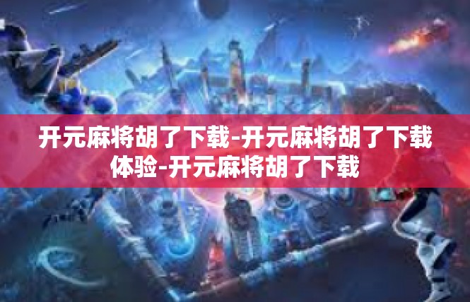 开元麻将胡了下载-开元麻将胡了下载体验-开元麻将胡了下载