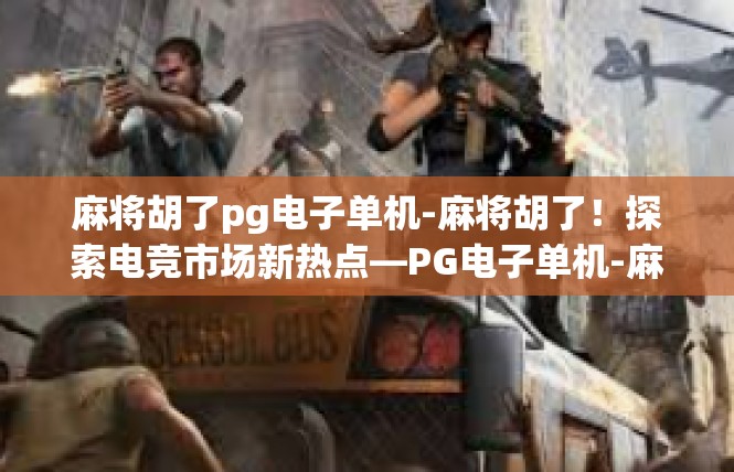 麻将胡了pg电子单机-麻将胡了！探索电竞市场新热点—PG电子单机-麻将胡了pg电子单机