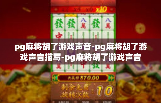 pg麻将胡了游戏声音-pg麻将胡了游戏声音描写-pg麻将胡了游戏声音