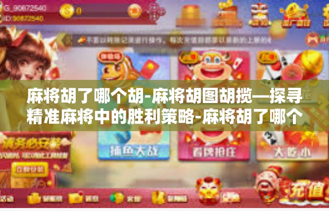 麻将胡了哪个胡-麻将胡图胡揽—探寻精准麻将中的胜利策略-麻将胡了哪个胡