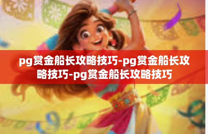 pg赏金船长攻略技巧-pg赏金船长攻略技巧-pg赏金船长攻略技巧