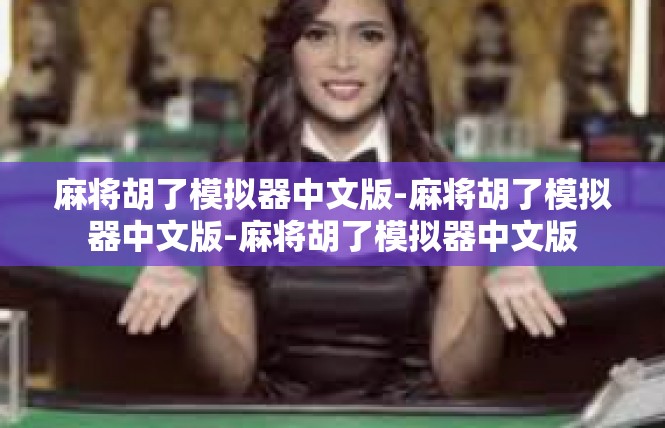 麻将胡了模拟器中文版-麻将胡了模拟器中文版-麻将胡了模拟器中文版