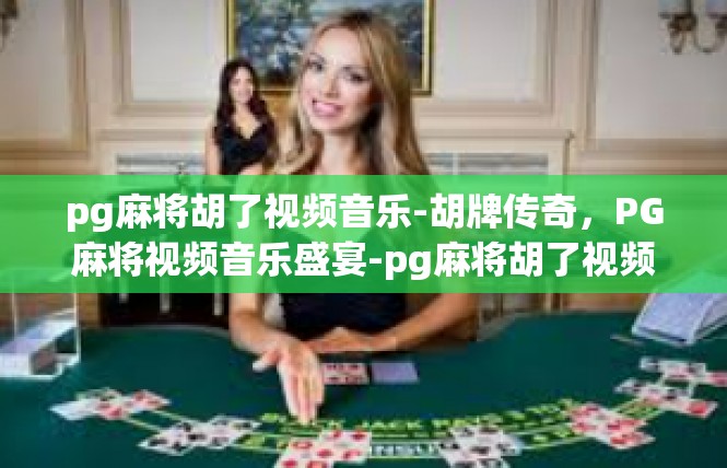 pg麻将胡了视频音乐-胡牌传奇，PG麻将视频音乐盛宴-pg麻将胡了视频音乐