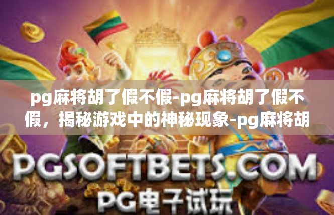 pg麻将胡了假不假-pg麻将胡了假不假，揭秘游戏中的神秘现象-pg麻将胡了假不假