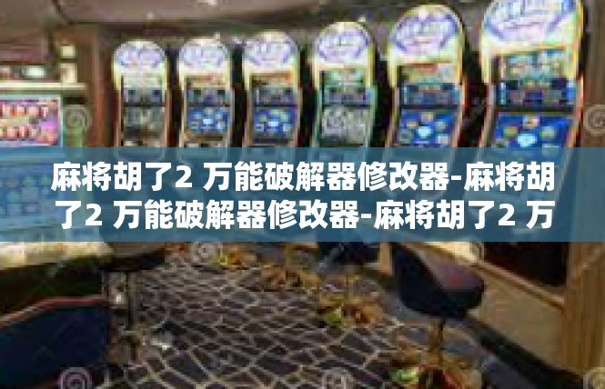 麻将胡了2 万能破解器修改器-麻将胡了2 万能破解器修改器-麻将胡了2 万能破解器修改器