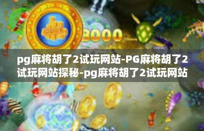 pg麻将胡了2试玩网站-PG麻将胡了2试玩网站探秘-pg麻将胡了2试玩网站