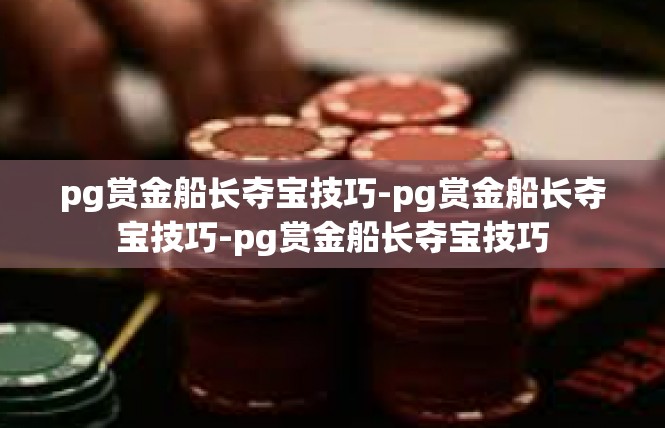 pg赏金船长夺宝技巧-pg赏金船长夺宝技巧-pg赏金船长夺宝技巧