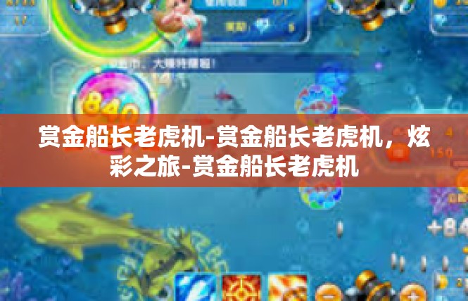 赏金船长老虎机-赏金船长老虎机，炫彩之旅-赏金船长老虎机