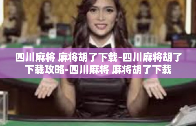 四川麻将 麻将胡了下载-四川麻将胡了下载攻略-四川麻将 麻将胡了下载