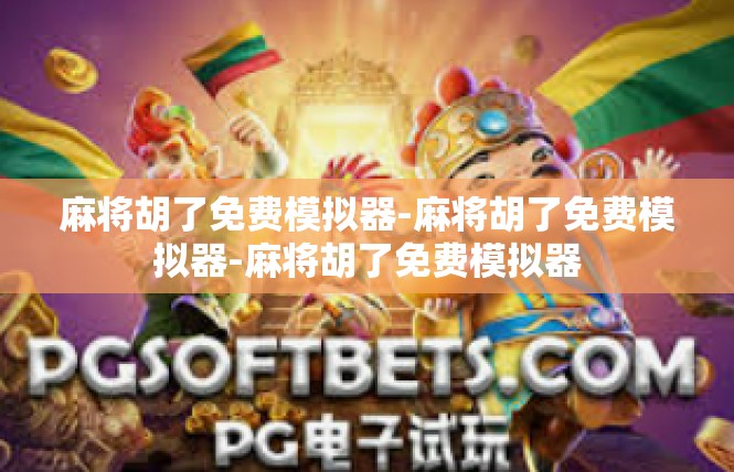 麻将胡了免费模拟器-麻将胡了免费模拟器-麻将胡了免费模拟器