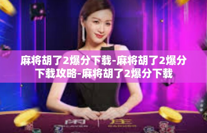 麻将胡了2爆分下载-麻将胡了2爆分下载攻略-麻将胡了2爆分下载