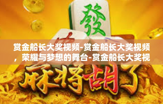 赏金船长大奖视频-赏金船长大奖视频，荣耀与梦想的舞台-赏金船长大奖视频