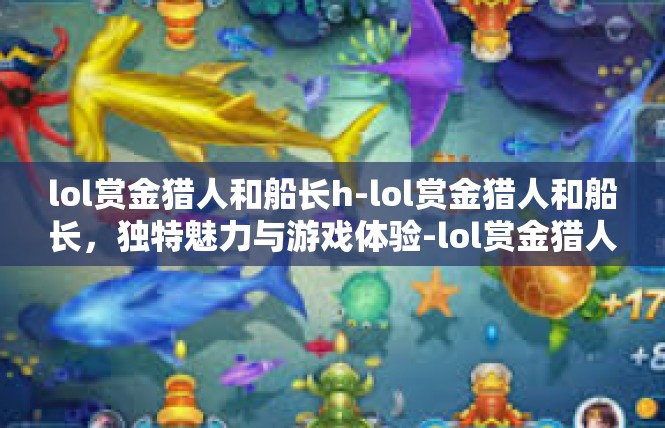 lol赏金猎人和船长h-lol赏金猎人和船长，独特魅力与游戏体验-lol赏金猎人和船长h