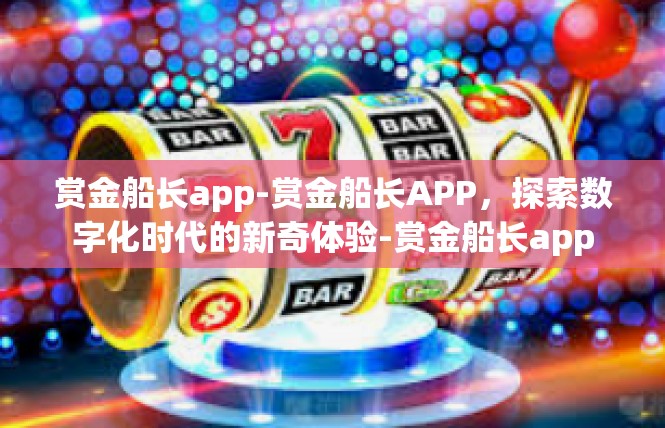 赏金船长app-赏金船长APP，探索数字化时代的新奇体验-赏金船长app