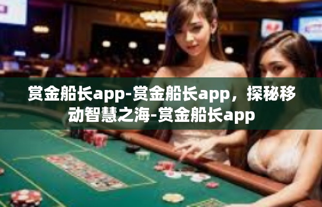 赏金船长app-赏金船长app，探秘移动智慧之海-赏金船长app