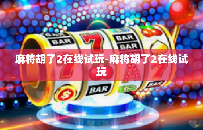 麻将胡了2在线试玩-麻将胡了2在线试玩