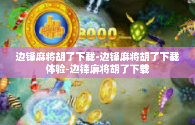 边锋麻将胡了下载-边锋麻将胡了下载体验-边锋麻将胡了下载