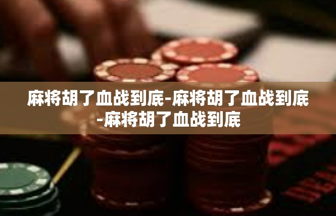 麻将胡了血战到底-麻将胡了血战到底-麻将胡了血战到底