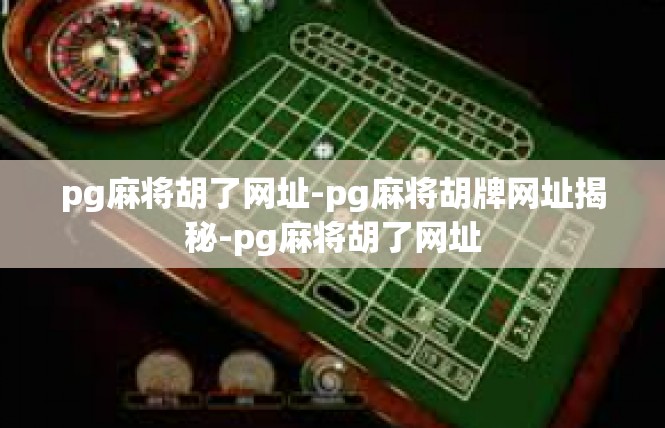 pg麻将胡了网址-pg麻将胡牌网址揭秘-pg麻将胡了网址