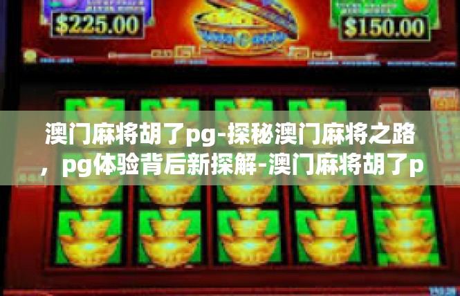 澳门麻将胡了pg-探秘澳门麻将之路，pg体验背后新探解-澳门麻将胡了pg