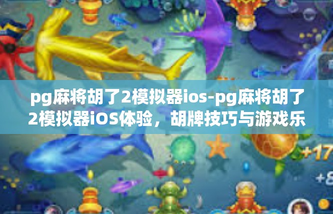 pg麻将胡了2模拟器ios-pg麻将胡了2模拟器iOS体验，胡牌技巧与游戏乐趣-pg麻将胡了2模拟器ios