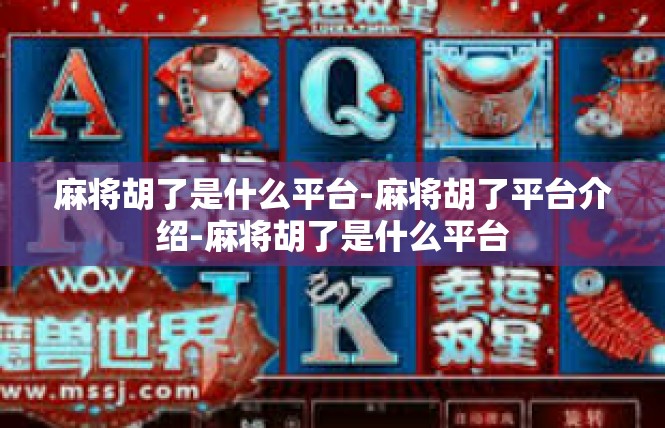 麻将胡了是什么平台-麻将胡了平台介绍-麻将胡了是什么平台