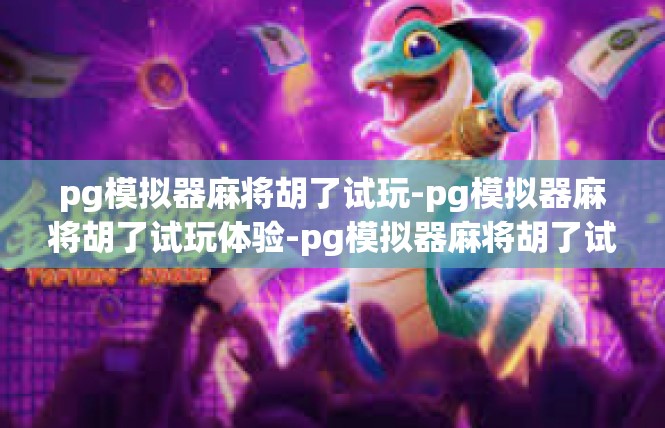 pg模拟器麻将胡了试玩-pg模拟器麻将胡了试玩体验-pg模拟器麻将胡了试玩