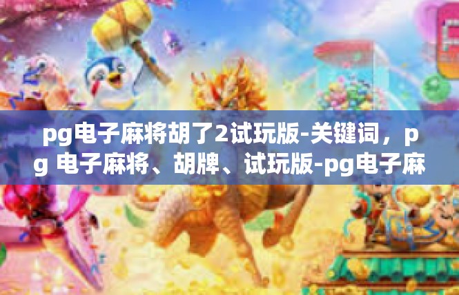 pg电子麻将胡了2试玩版-关键词，pg 电子麻将、胡牌、试玩版-pg电子麻将胡了2试玩版