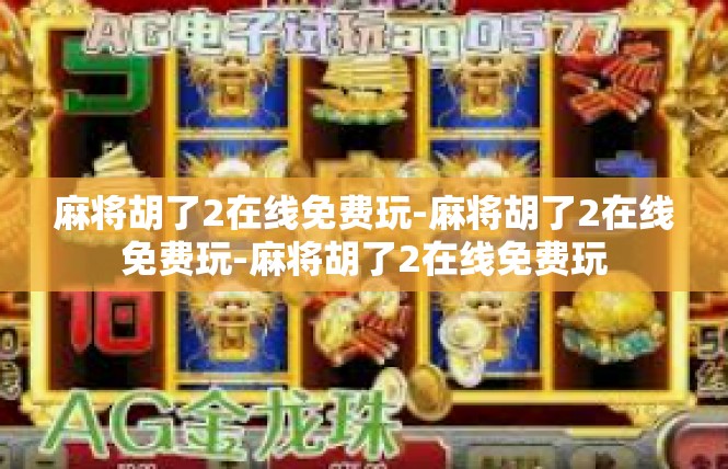 麻将胡了2在线免费玩-麻将胡了2在线免费玩-麻将胡了2在线免费玩