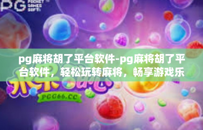 pg麻将胡了平台软件-pg麻将胡了平台软件，轻松玩转麻将，畅享游戏乐趣-pg麻将胡了平台软件