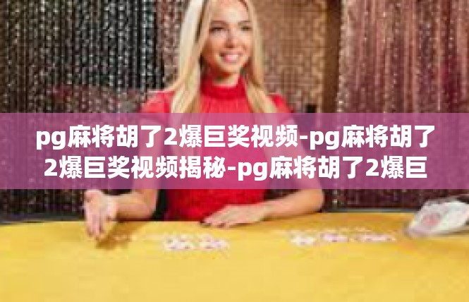 pg麻将胡了2爆巨奖视频-pg麻将胡了2爆巨奖视频揭秘-pg麻将胡了2爆巨奖视频