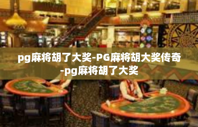 pg麻将胡了大奖-PG麻将胡大奖传奇-pg麻将胡了大奖