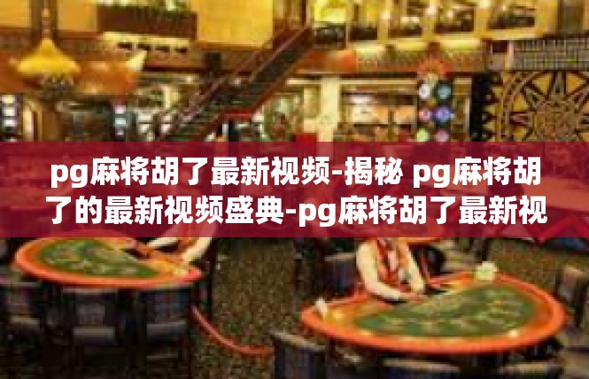 pg麻将胡了最新视频-揭秘 pg麻将胡了的最新视频盛典-pg麻将胡了最新视频