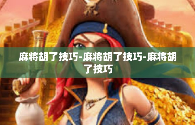 麻将胡了技巧-麻将胡了技巧-麻将胡了技巧