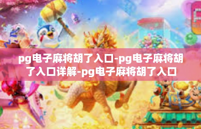 pg电子麻将胡了入口-pg电子麻将胡了入口详解-pg电子麻将胡了入口