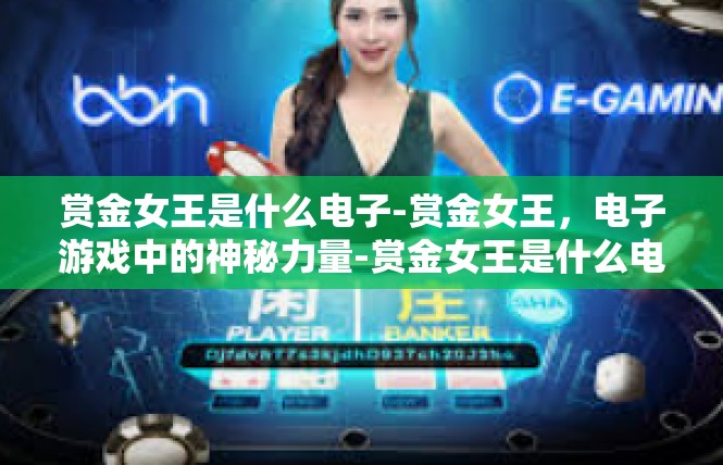 赏金女王是什么电子-赏金女王，电子游戏中的神秘力量-赏金女王是什么电子