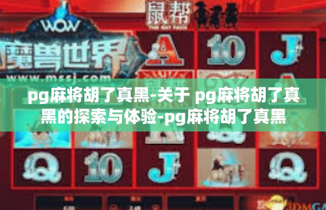 pg麻将胡了真黑-关于 pg麻将胡了真黑的探索与体验-pg麻将胡了真黑