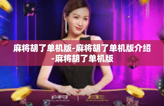 麻将胡了单机版-麻将胡了单机版介绍-麻将胡了单机版
