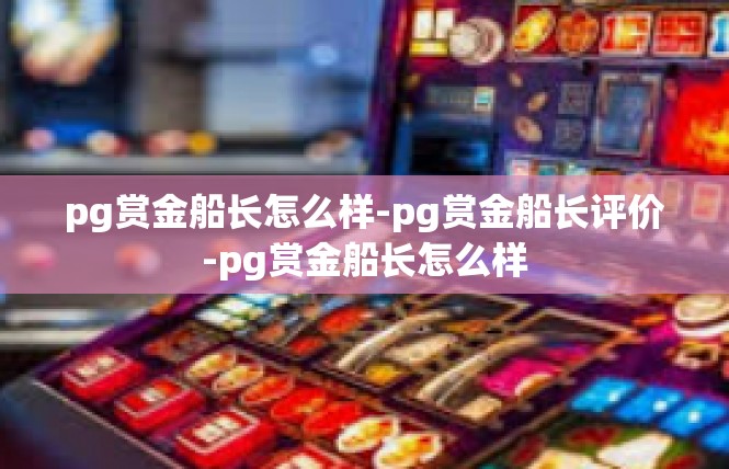 pg赏金船长怎么样-pg赏金船长评价-pg赏金船长怎么样