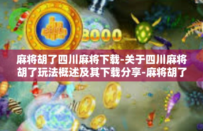 麻将胡了四川麻将下载-关于四川麻将胡了玩法概述及其下载分享-麻将胡了四川麻将下载