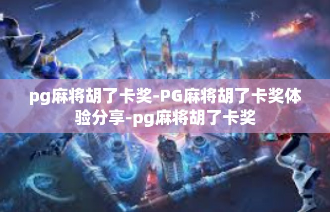 pg麻将胡了卡奖-PG麻将胡了卡奖体验分享-pg麻将胡了卡奖