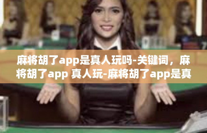 麻将胡了app是真人玩吗-关键词，麻将胡了app 真人玩-麻将胡了app是真人玩吗