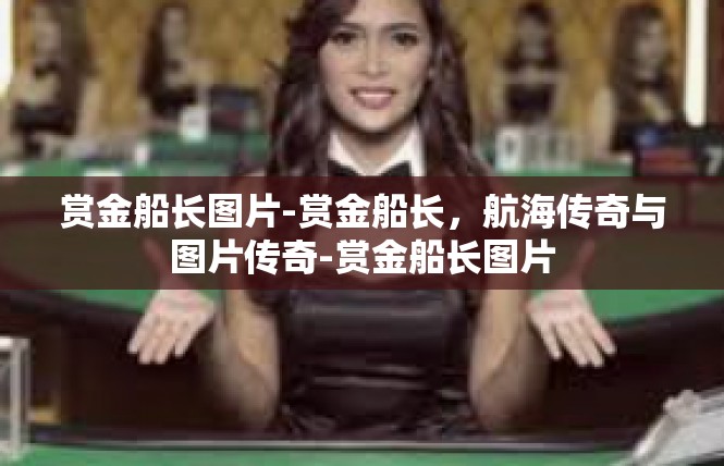 赏金船长图片-赏金船长，航海传奇与图片传奇-赏金船长图片