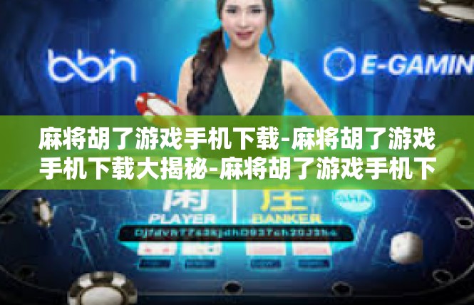 麻将胡了游戏手机下载-麻将胡了游戏手机下载大揭秘-麻将胡了游戏手机下载