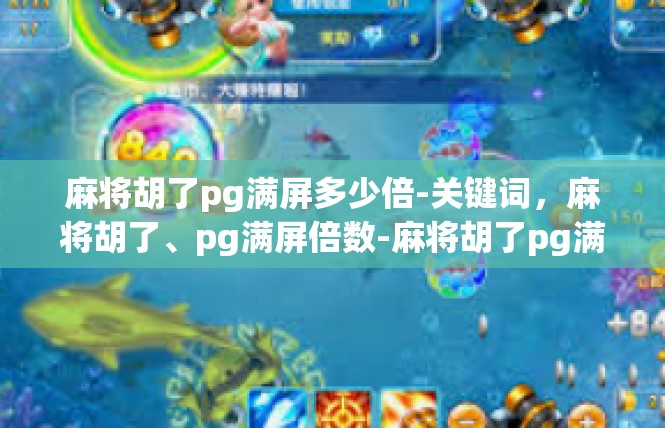 麻将胡了pg满屏多少倍-关键词，麻将胡了、pg满屏倍数-麻将胡了pg满屏多少倍