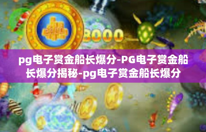 pg电子赏金船长爆分-PG电子赏金船长爆分揭秘-pg电子赏金船长爆分