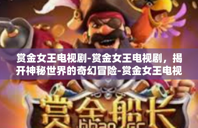 赏金女王电视剧-赏金女王电视剧，揭开神秘世界的奇幻冒险-赏金女王电视剧