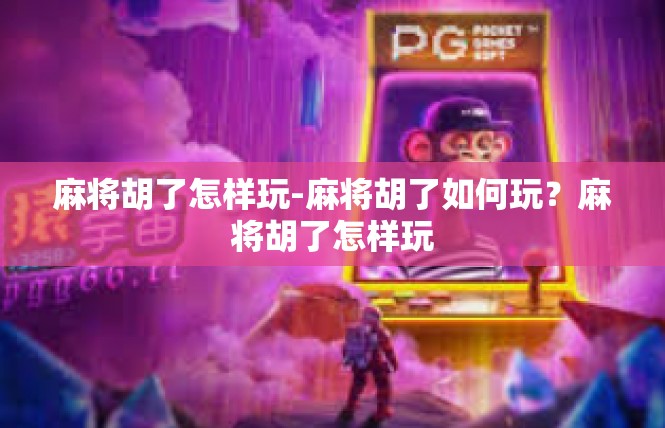 麻将胡了怎样玩-麻将胡了如何玩？麻将胡了怎样玩