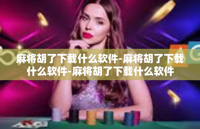 麻将胡了下载什么软件-麻将胡了下载什么软件-麻将胡了下载什么软件